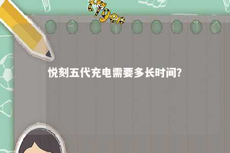 悦刻五代充电需要多长时间？ 
